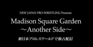 新日本プロレスワールド独占公開　Madison Square Garden 〜Another Side〜